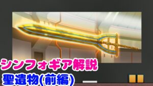 【解説】聖遺物　(前編)【戦姫絶唱シンフォギア】