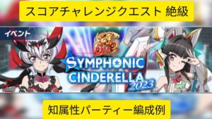 [シンフォギアXD]スコアチャレンジクエスト Ver.SYMPHONIC CINDERELLA 2023 絶級 知属性パーティー編成例[Symphogear XD]