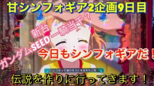 #93 甘シンフォギア2企画9日目！新台ガンSEED?一騎当千？関係ない！今日もシンフォギアだ！